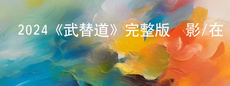 操龍喜的動漫綜藝大全,2024《武替道》完整版電影/在線觀看/百度云-美劇天堂